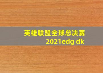 英雄联盟全球总决赛2021edg dk